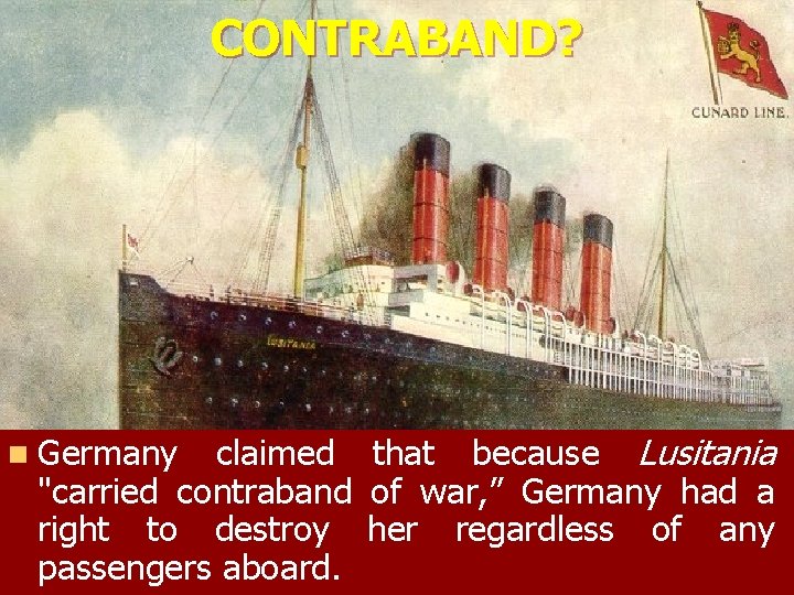 CONTRABAND? n Germany claimed "carried contraband right to destroy passengers aboard. that because Lusitania