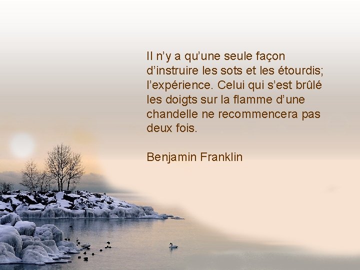 Il n’y a qu’une seule façon d’instruire les sots et les étourdis; l’expérience. Celui