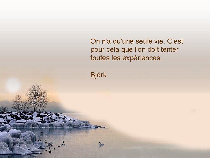 On n'a qu'une seule vie. C’est pour cela que l'on doit tenter toutes les