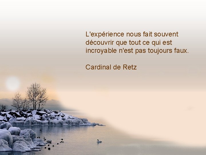 L'expérience nous fait souvent découvrir que tout ce qui est incroyable n'est pas toujours