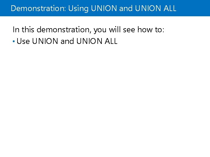 Demonstration: Using UNION and UNION ALL In this demonstration, you will see how to: