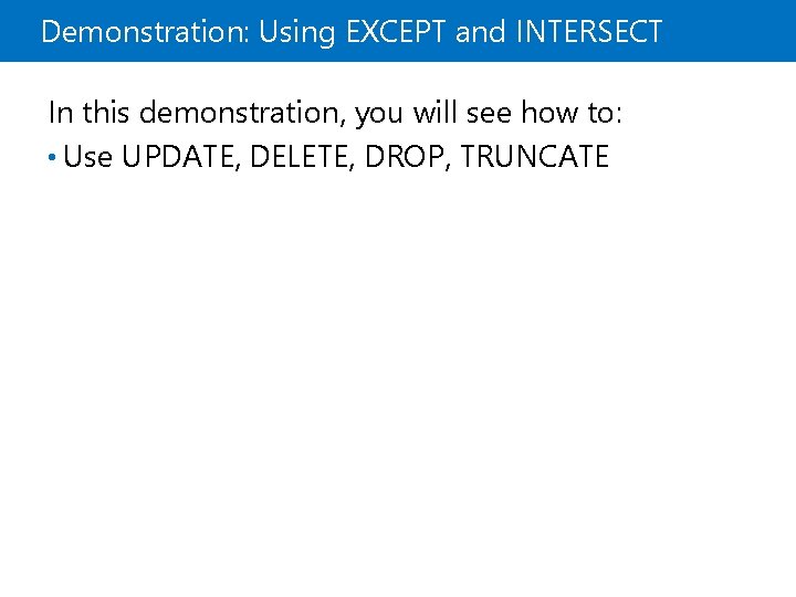 Demonstration: Using EXCEPT and INTERSECT In this demonstration, you will see how to: •