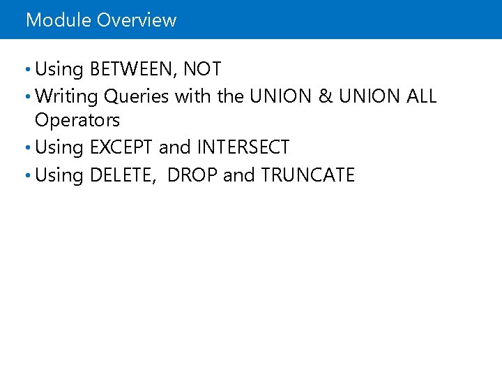 Module Overview • Using BETWEEN, NOT • Writing Queries with the UNION & UNION