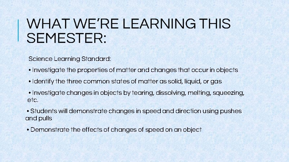 WHAT WE’RE LEARNING THIS SEMESTER: Science Learning Standard: • Investigate the properties of matter