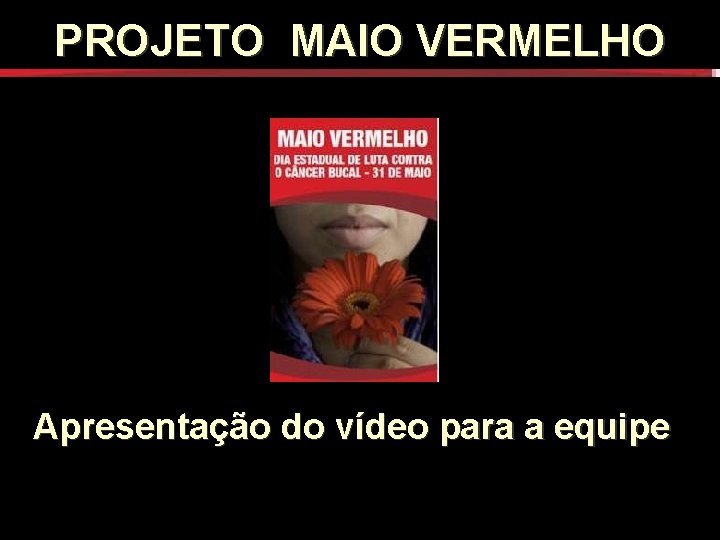 PROJETO MAIO VERMELHO Apresentação do vídeo para a equipe PROJETO MAIO VERMELHO Apresentação do vídeo para a equipe