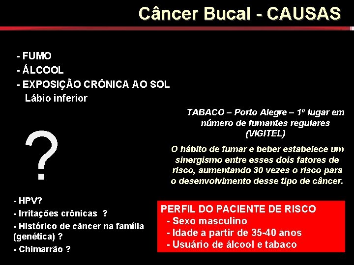 Câncer Bucal - CAUSAS FATORES DE RISCO - FUMO - ÁLCOOL - EXPOSIÇÃO CRÔNICA Câncer Bucal - CAUSAS FATORES DE RISCO - FUMO - ÁLCOOL - EXPOSIÇÃO CRÔNICA