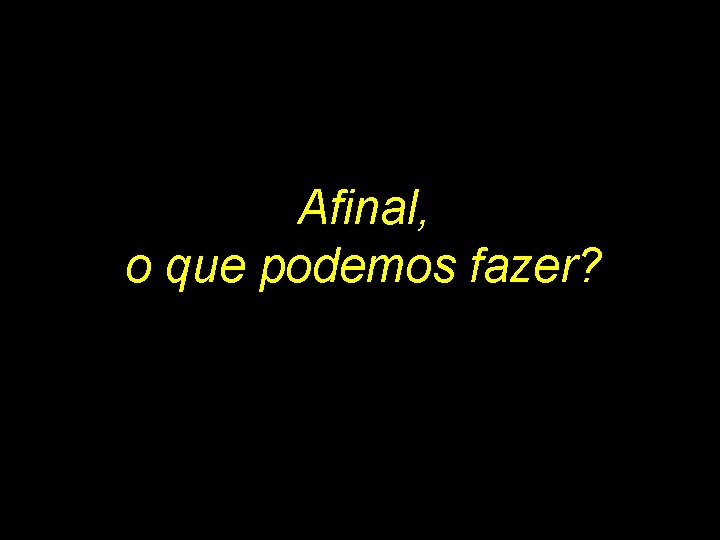 Afinal, o que podemos fazer? Afinal, o que podemos fazer?