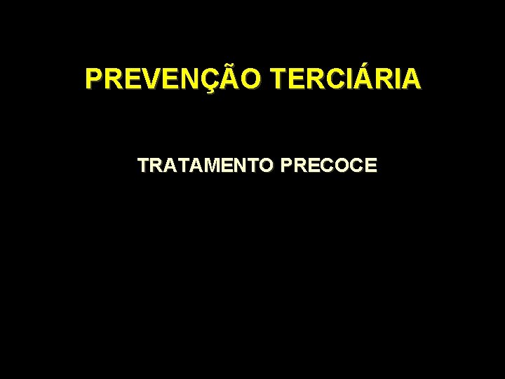 PREVENÇÃO TERCIÁRIA TRATAMENTO PRECOCE PREVENÇÃO TERCIÁRIA TRATAMENTO PRECOCE