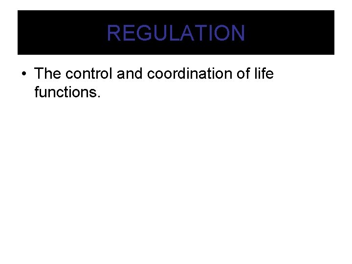 REGULATION • The control and coordination of life functions. 