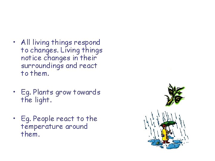 • All living things respond to changes. Living things notice changes in their
