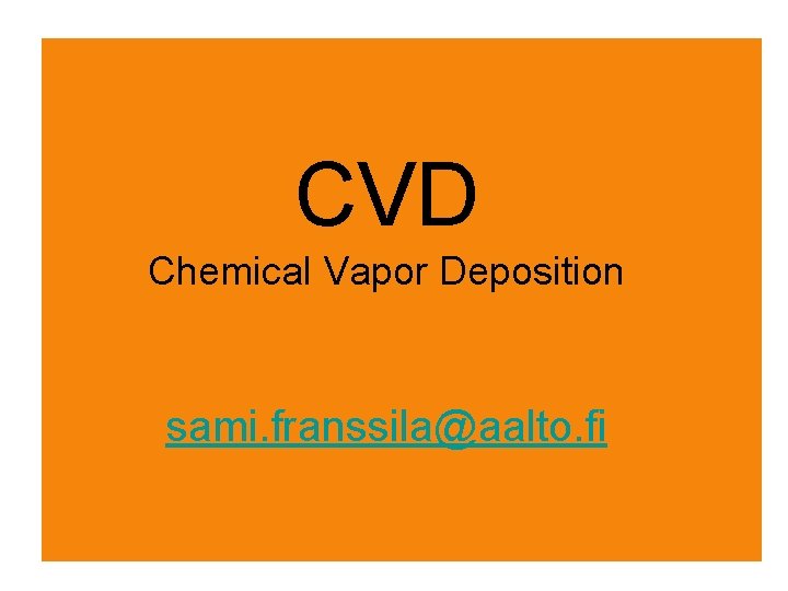 CVD Chemical Vapor Deposition sami. franssila@aalto. fi 