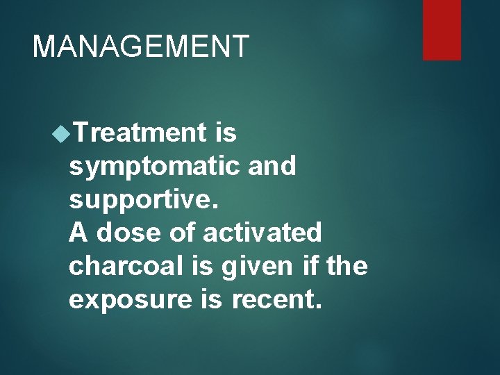 MANAGEMENT Treatment is symptomatic and supportive. A dose of activated charcoal is given if