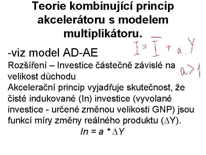 Teorie kombinující princip akcelerátoru s modelem multiplikátoru. -viz model AD-AE Rozšíření – Investice částečně