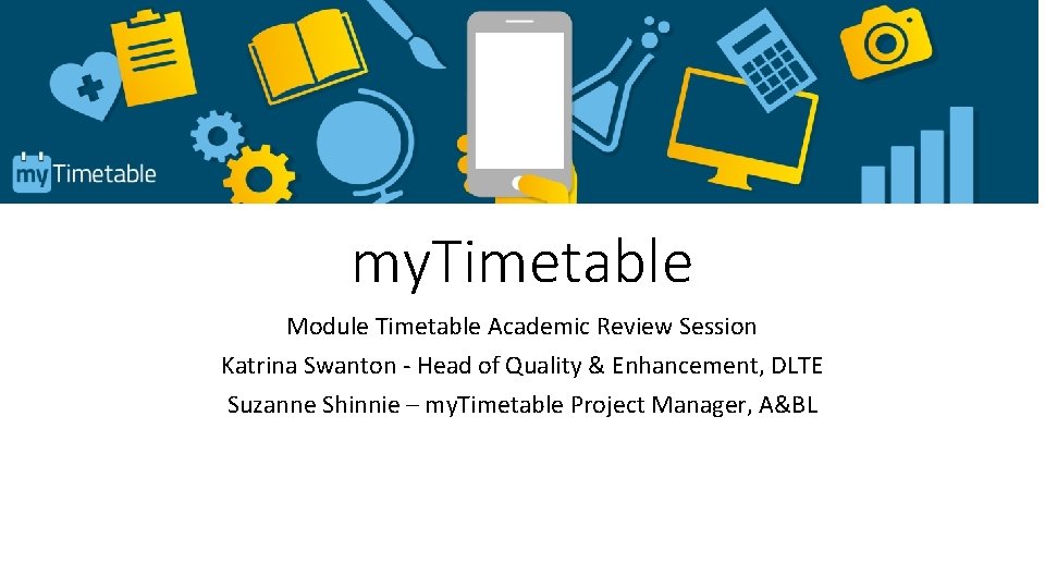 my. Timetable Module Timetable Academic Review Session Katrina Swanton - Head of Quality &