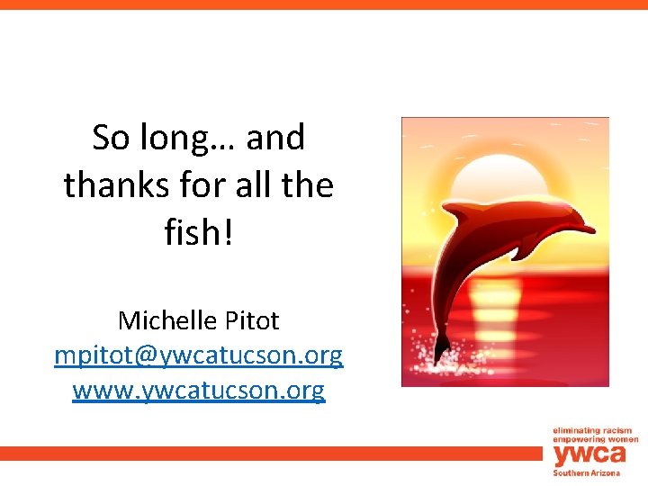 So long… and thanks for all the fish! Michelle Pitot mpitot@ywcatucson. org www. ywcatucson.