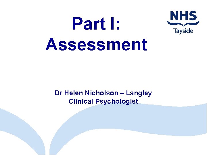 Part I: Assessment Dr Helen Nicholson – Langley Clinical Psychologist 