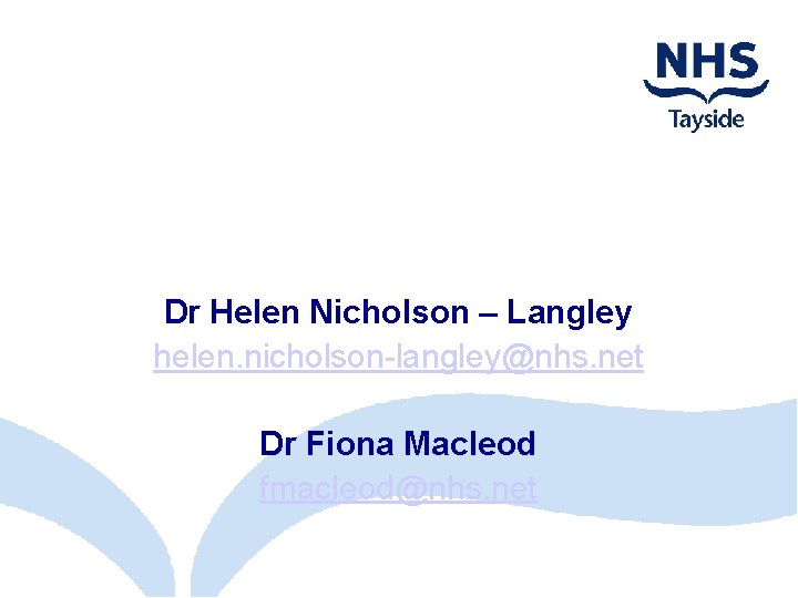 Dr Helen Nicholson – Langley helen. nicholson-langley@nhs. net Dr Fiona Macleod fmacleod@nhs. net 
