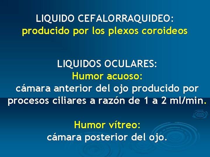 LIQUIDO CEFALORRAQUIDEO: producido por los plexos coroideos LIQUIDOS OCULARES: Humor acuoso: cámara anterior del