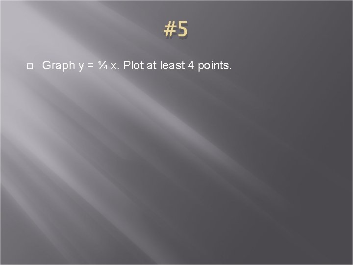 #5 Graph y = ¼ x. Plot at least 4 points. 