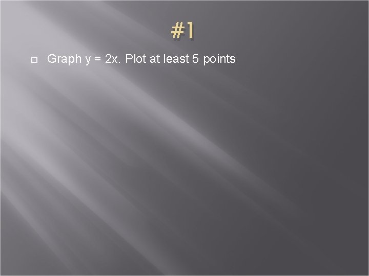 #1 Graph y = 2 x. Plot at least 5 points 