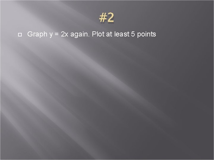 #2 Graph y = 2 x again. Plot at least 5 points 