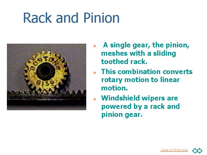 Rack and Pinion n A single gear, the pinion, meshes with a sliding toothed