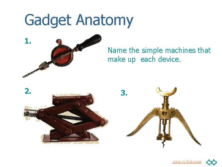 Gadget Anatomy 1. Name the simple machines that make up each device. 2. 3.