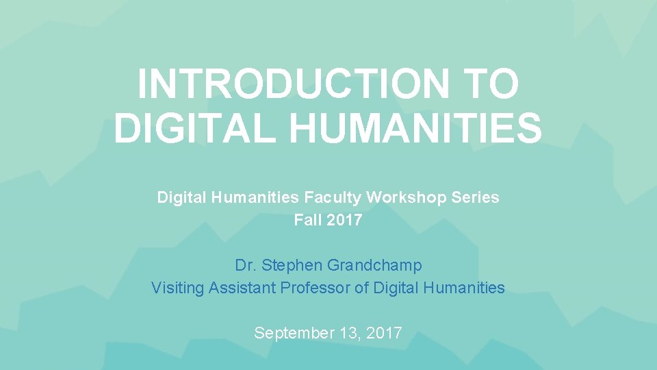 INTRODUCTION TO DIGITAL HUMANITIES Digital Humanities Faculty Workshop Series Fall 2017 Dr. Stephen Grandchamp