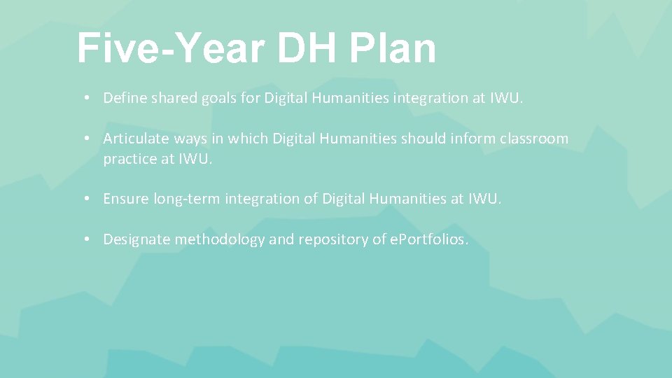 Five-Year DH Plan • Define shared goals for Digital Humanities integration at IWU. •