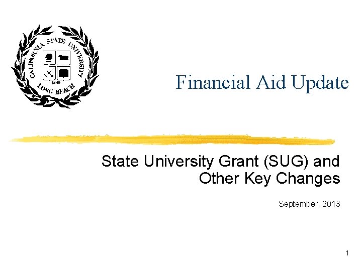 Financial Aid Update State University Grant (SUG) and Other Key Changes September, 2013 1