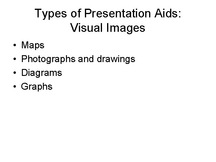 Types of Presentation Aids: Visual Images • • Maps Photographs and drawings Diagrams Graphs