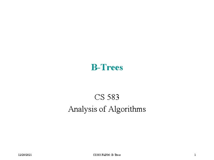 B-Trees CS 583 Analysis of Algorithms 12/29/2021 CS 583 Fall'06: B-Trees 1 