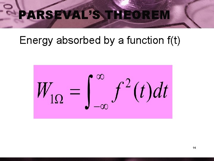 PARSEVAL’S THEOREM Energy absorbed by a function f(t) 14 