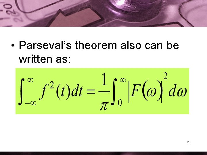  • Parseval’s theorem also can be written as: 16 