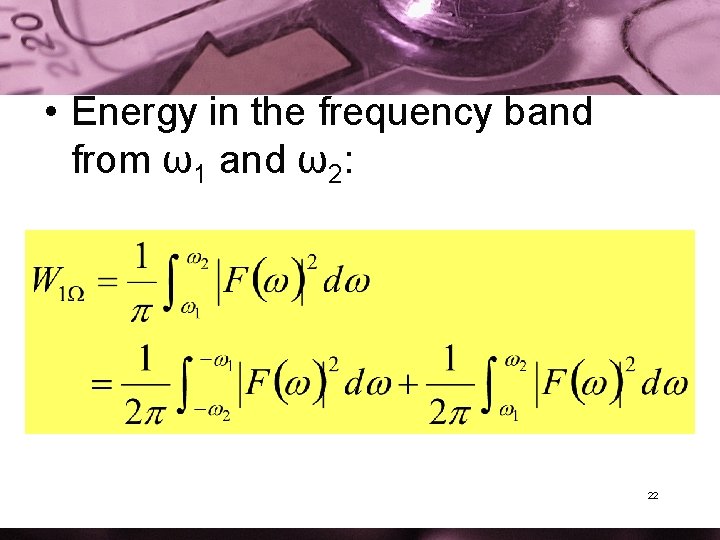  • Energy in the frequency band from ω1 and ω2: 22 