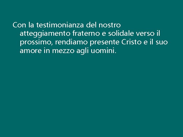 Con la testimonianza del nostro atteggiamento fraterno e solidale verso il prossimo, rendiamo presente