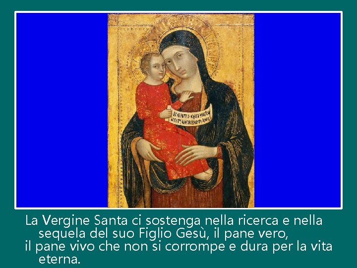 La Vergine Santa ci sostenga nella ricerca e nella sequela del suo Figlio Gesù,