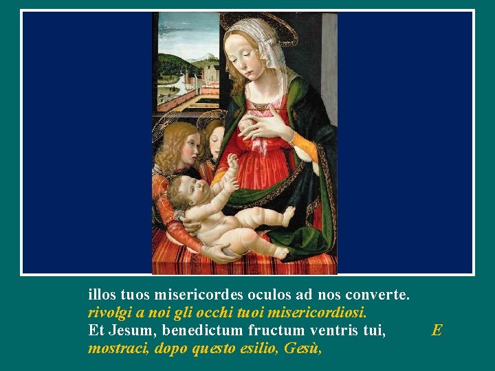 illos tuos misericordes oculos ad nos converte. rivolgi a noi gli occhi tuoi misericordiosi.