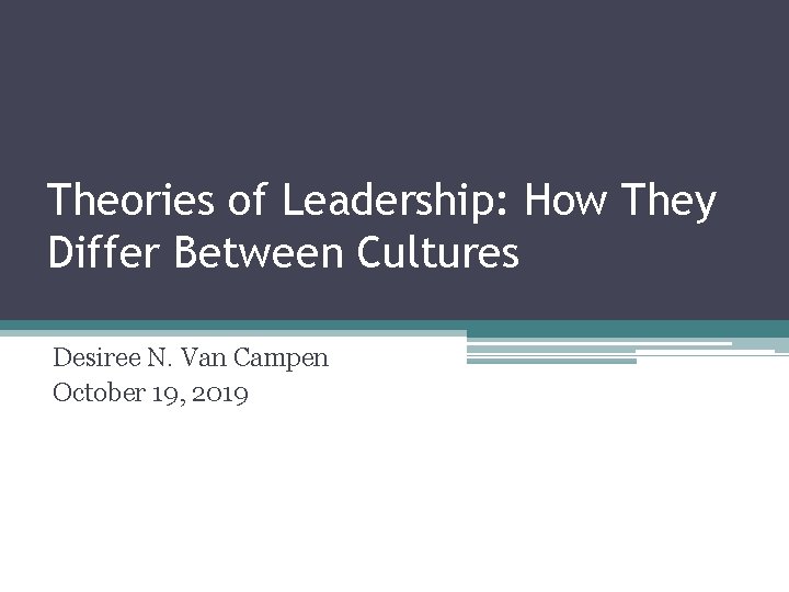 Theories of Leadership: How They Differ Between Cultures Desiree N. Van Campen October 19,