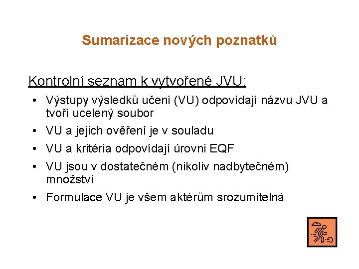 Sumarizace nových poznatků Kontrolní seznam k vytvořené JVU: • Výstupy výsledků učení (VU) odpovídají