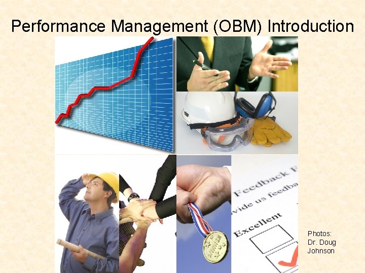 Performance Management (OBM) Introduction Photos: Dr. Doug Johnson Performance Management (OBM) Introduction Photos: Dr. Doug Johnson