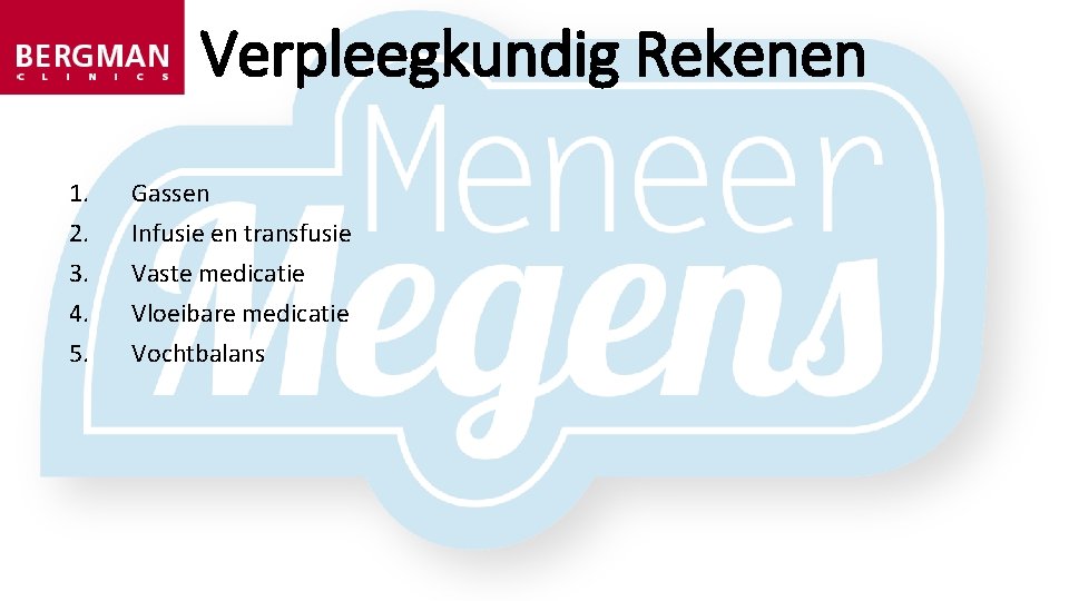 Verpleegkundig Rekenen 1. 2. 3. 4. 5. Gassen Infusie en transfusie Vaste medicatie Vloeibare Verpleegkundig Rekenen 1. 2. 3. 4. 5. Gassen Infusie en transfusie Vaste medicatie Vloeibare