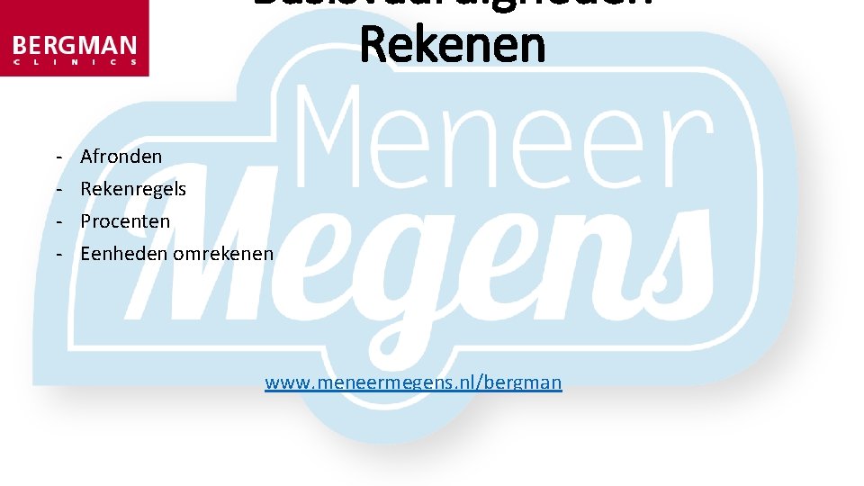 Basisvaardigheden Rekenen - Afronden Rekenregels Procenten Eenheden omrekenen www. meneermegens. nl/bergman 