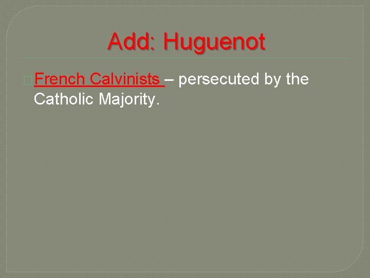 Add: Huguenot �French Calvinists – persecuted by the Catholic Majority. 