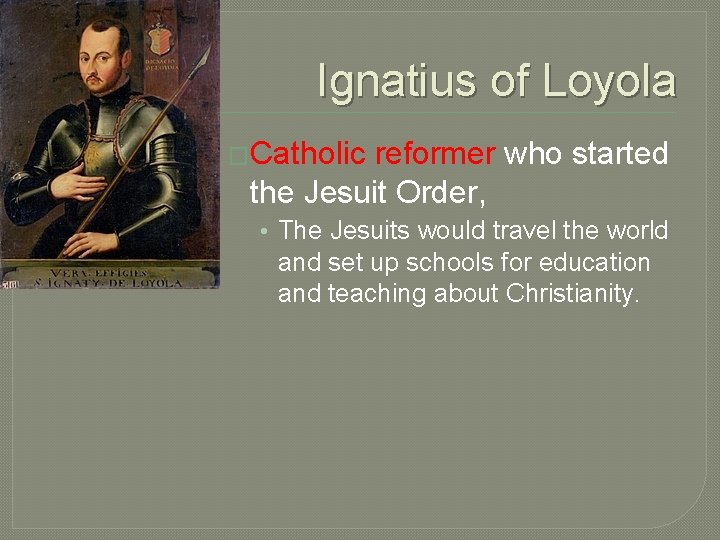 Ignatius of Loyola �Catholic reformer who started the Jesuit Order, • The Jesuits would