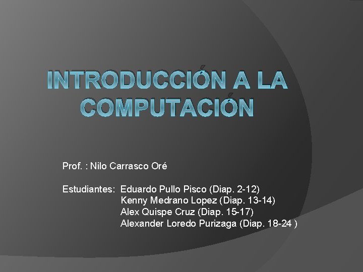 INTRODUCCIÓN A LA COMPUTACIÓN Prof. : Nilo Carrasco Oré Estudiantes: Eduardo Pullo Pisco (Diap.