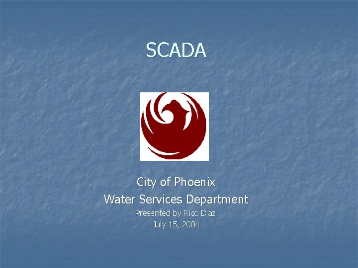 SCADA City of Phoenix Water Services Department Presented by Rico Diaz July 15, 2004