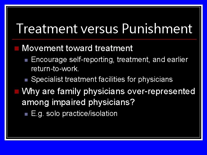 Treatment versus Punishment n Movement toward treatment n n n Encourage self-reporting, treatment, and