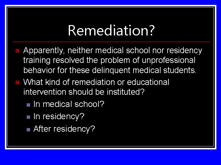 Remediation? n n Apparently, neither medical school nor residency training resolved the problem of