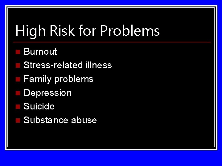 High Risk for Problems Burnout n Stress-related illness n Family problems n Depression n